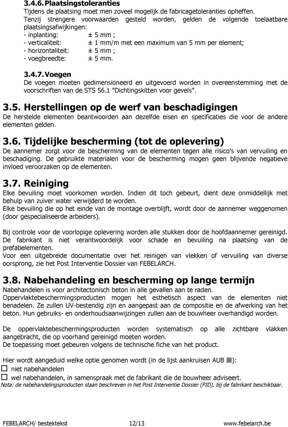 horizontaliteit: ± 5 mm ; - voegbreedte: ± 5 mm. 3.4.7. Voegen De voegen moeten gedimensioneerd en uitgevoerd worden in overeenstemming met de voorschriften van de STS 56.