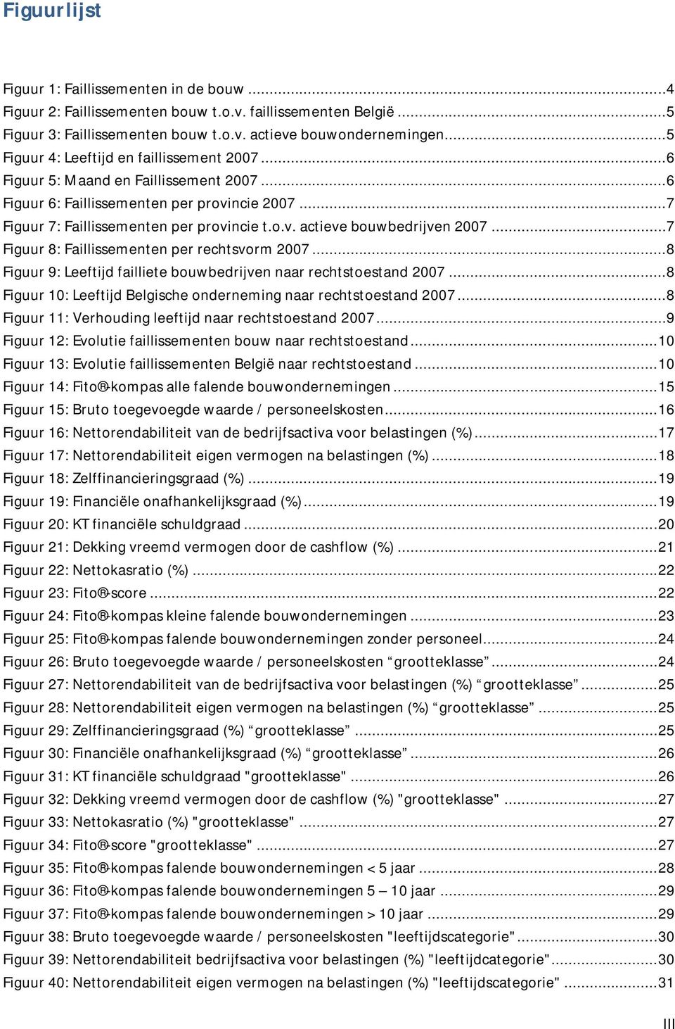 ..7 Figuur 8: Faillissementen per rechtsvorm 2007...8 Figuur 9: Leeftijd failliete bouwbedrijven naar rechtstoestand 2007...8 Figuur 10: Leeftijd Belgische onderneming naar rechtstoestand 2007.