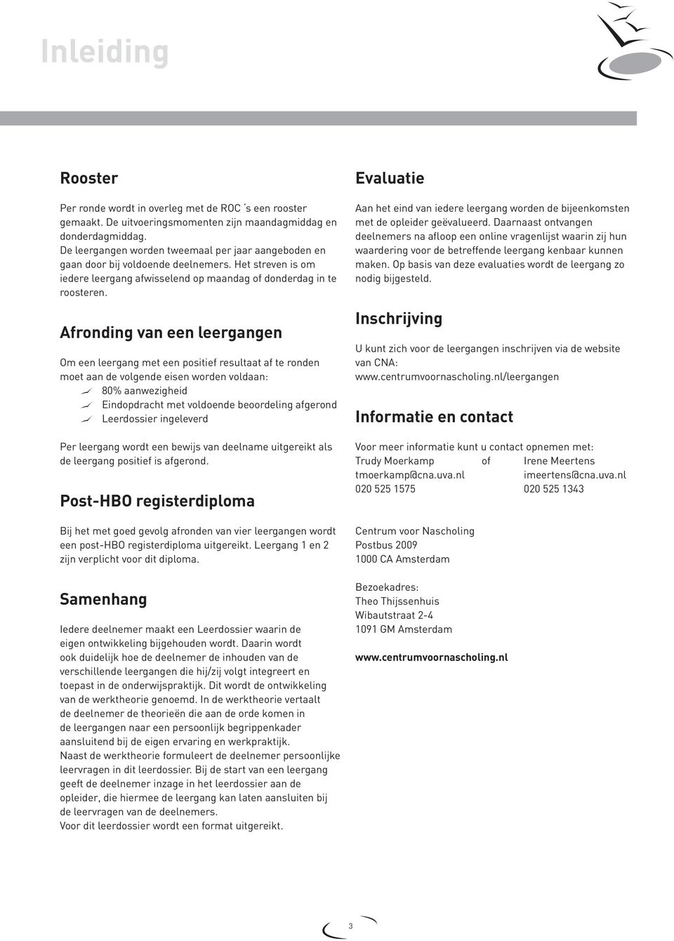 Afronding van een leergangen Om een leergang met een positief resultaat af te ronden moet aan de volgende eisen worden voldaan: 80% aanwezigheid Eindopdracht met voldoende beoordeling afgerond