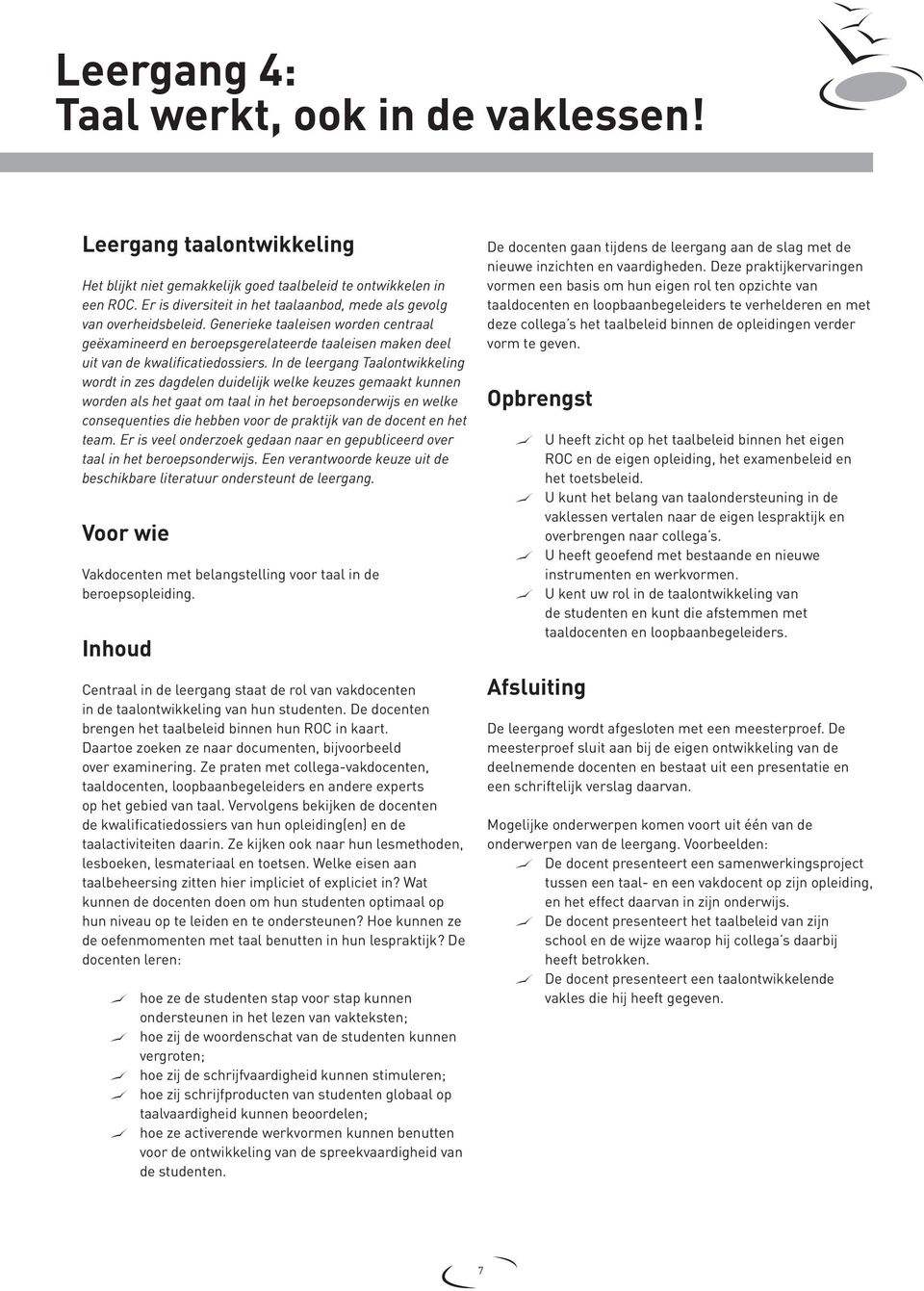 In de leergang Taalontwikkeling wordt in zes dagdelen duidelijk welke keuzes gemaakt kunnen worden als het gaat om taal in het beroepsonderwijs en welke consequenties die hebben voor de praktijk van