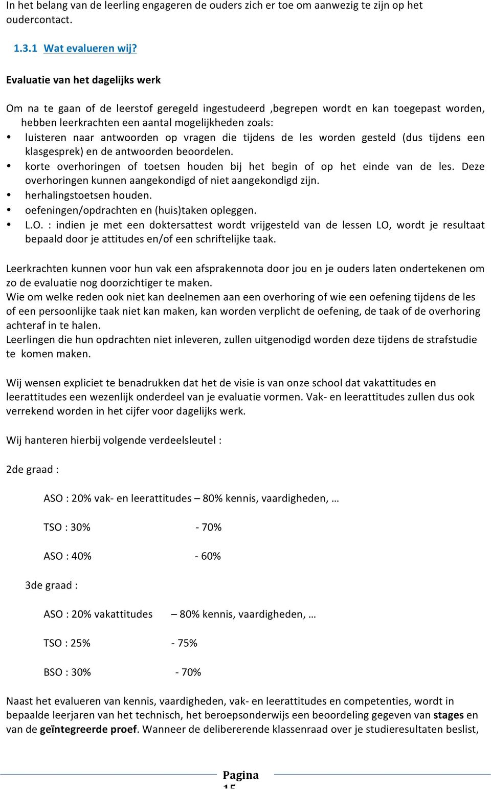 antwoorden op vragen die tijdens de les worden gesteld (dus tijdens een klasgesprek) en de antwoorden beoordelen. korte overhoringen of toetsen houden bij het begin of op het einde van de les.