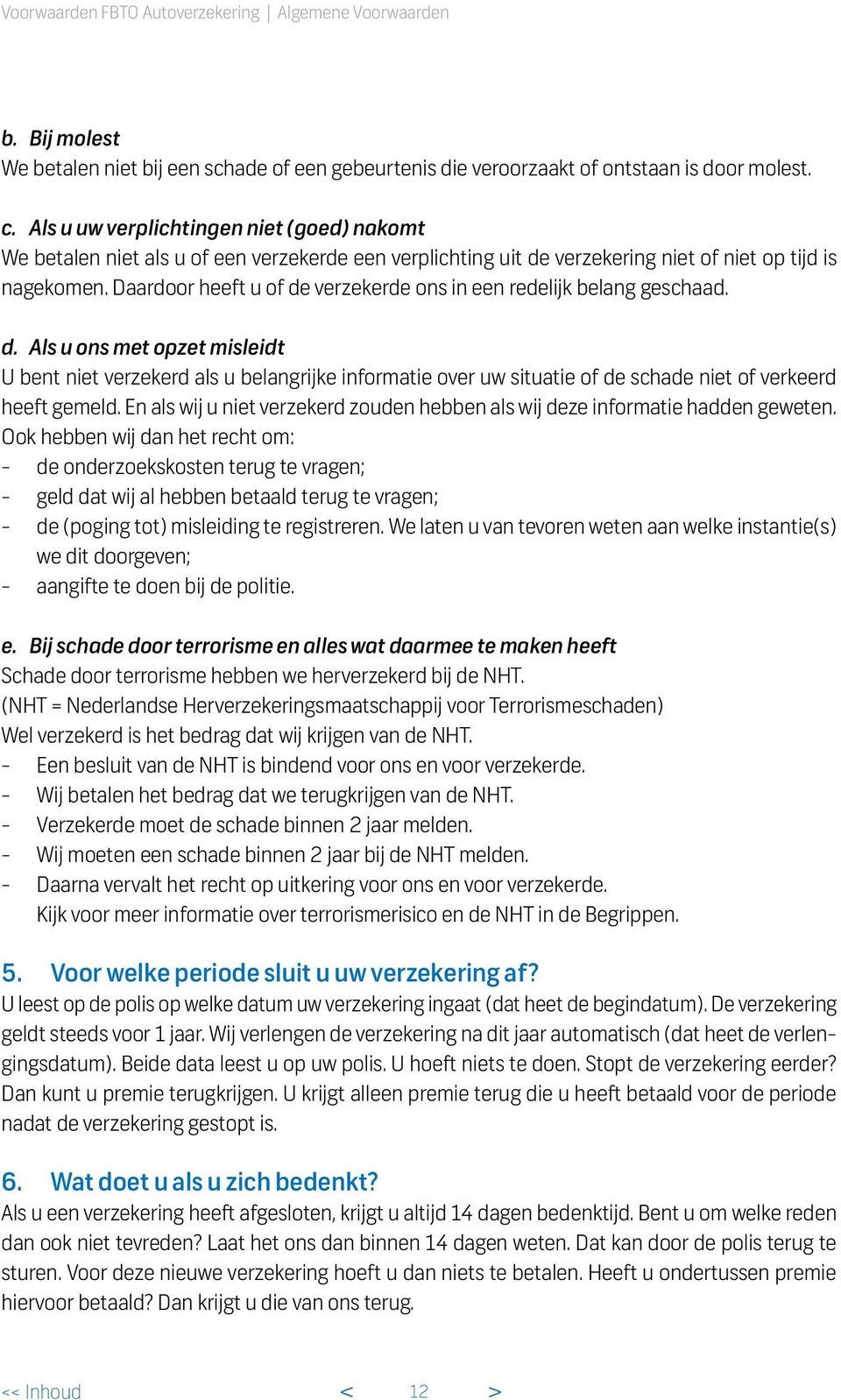 Daardoor heeft u of de verzekerde ons in een redelijk belang geschaad. d. Als u ons met opzet misleidt U bent niet verzekerd als u belangrijke informatie over uw situatie of de schade niet of verkeerd heeft gemeld.