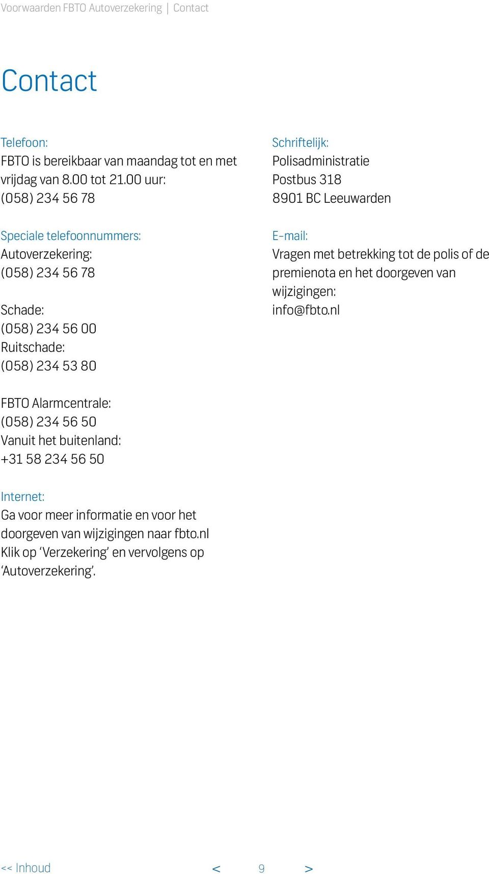 Polisadministratie Postbus 318 8901 BC Leeuwarden E-mail: Vragen met betrekking tot de polis of de premienota en het doorgeven van wijzigingen: info@fbto.