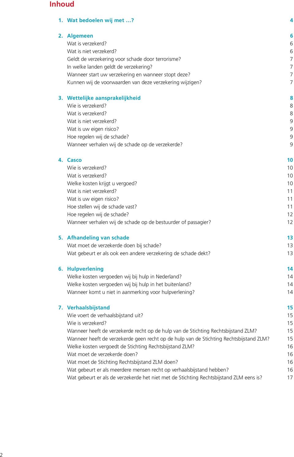 8 Wat is niet verzekerd? 9 Wat is uw eigen risico? 9 Hoe regelen wij de schade? 9 Wanneer verhalen wij de schade op de verzekerde? 9 4. Casco 10 Wie is verzekerd? 10 Wat is verzekerd?