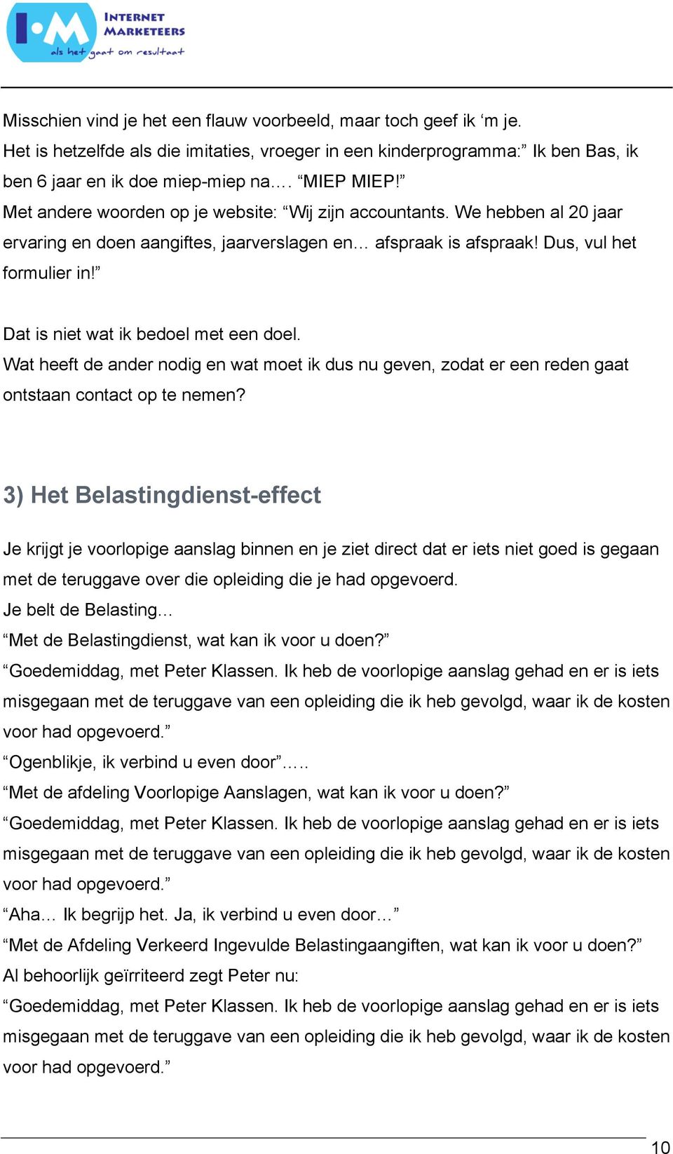 Dat is niet wat ik bedoel met een doel. Wat heeft de ander nodig en wat moet ik dus nu geven, zodat er een reden gaat ontstaan contact op te nemen?