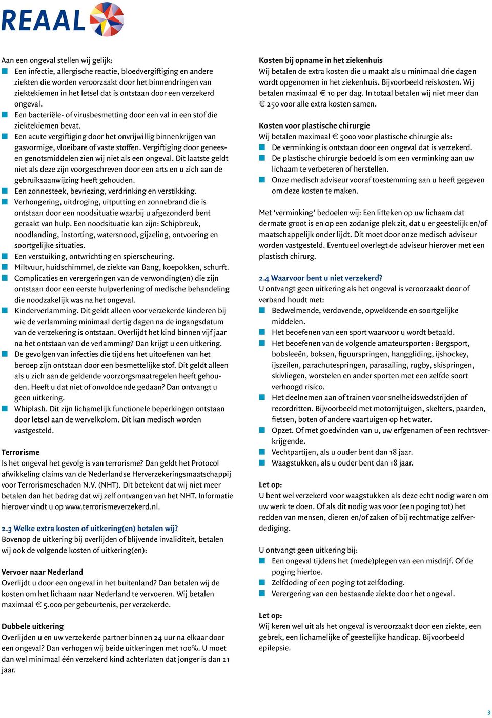 n Een acute vergiftiging door het onvrijwillig binnenkrijgen van gasvormige, vloeibare of vaste stoffen. Vergiftiging door geneesen genotsmiddelen zien wij niet als een ongeval.