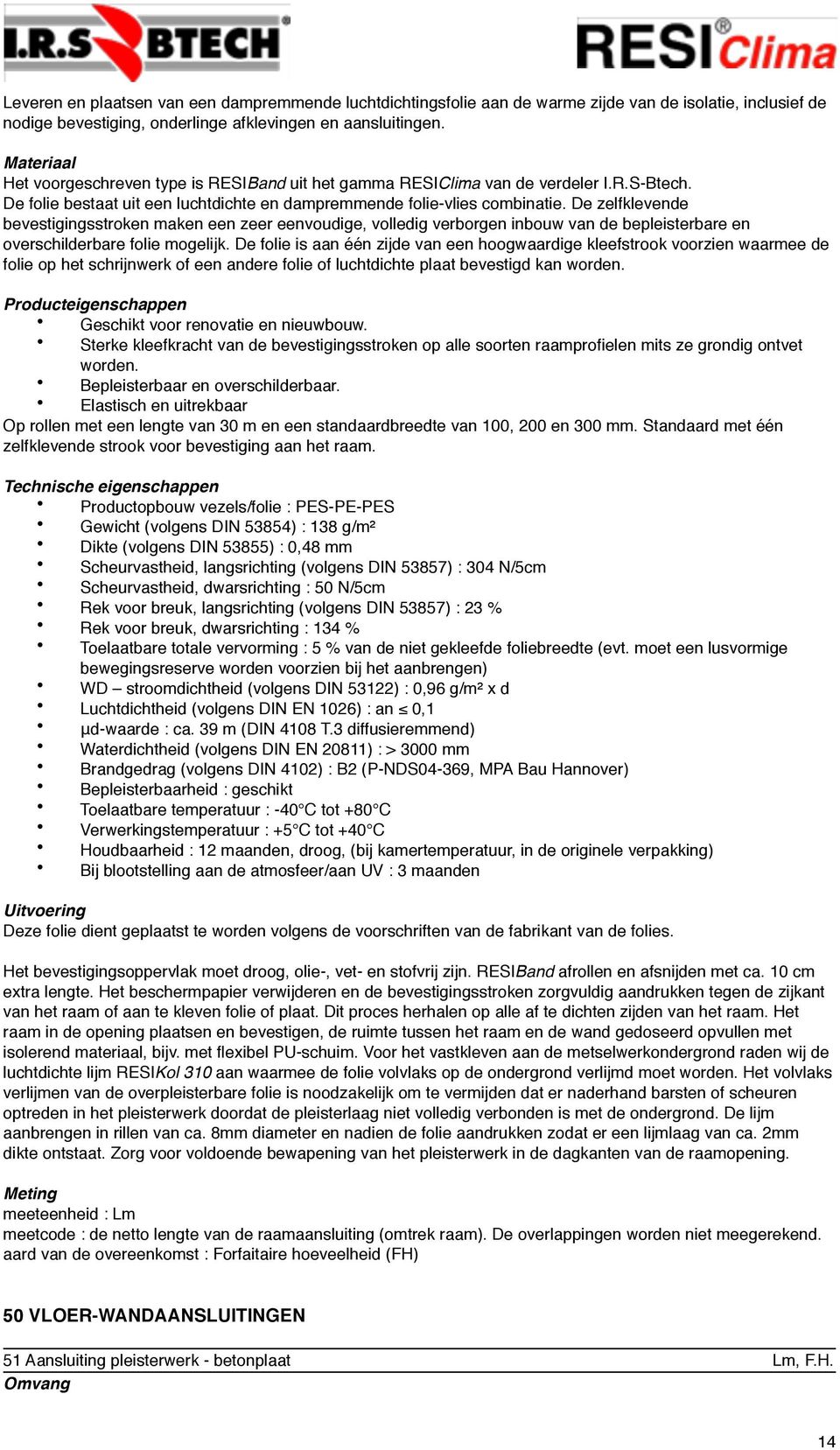 De zelfklevende bevestigingsstroken maken een zeer eenvoudige, volledig verborgen inbouw van de bepleisterbare en overschilderbare folie mogelijk.