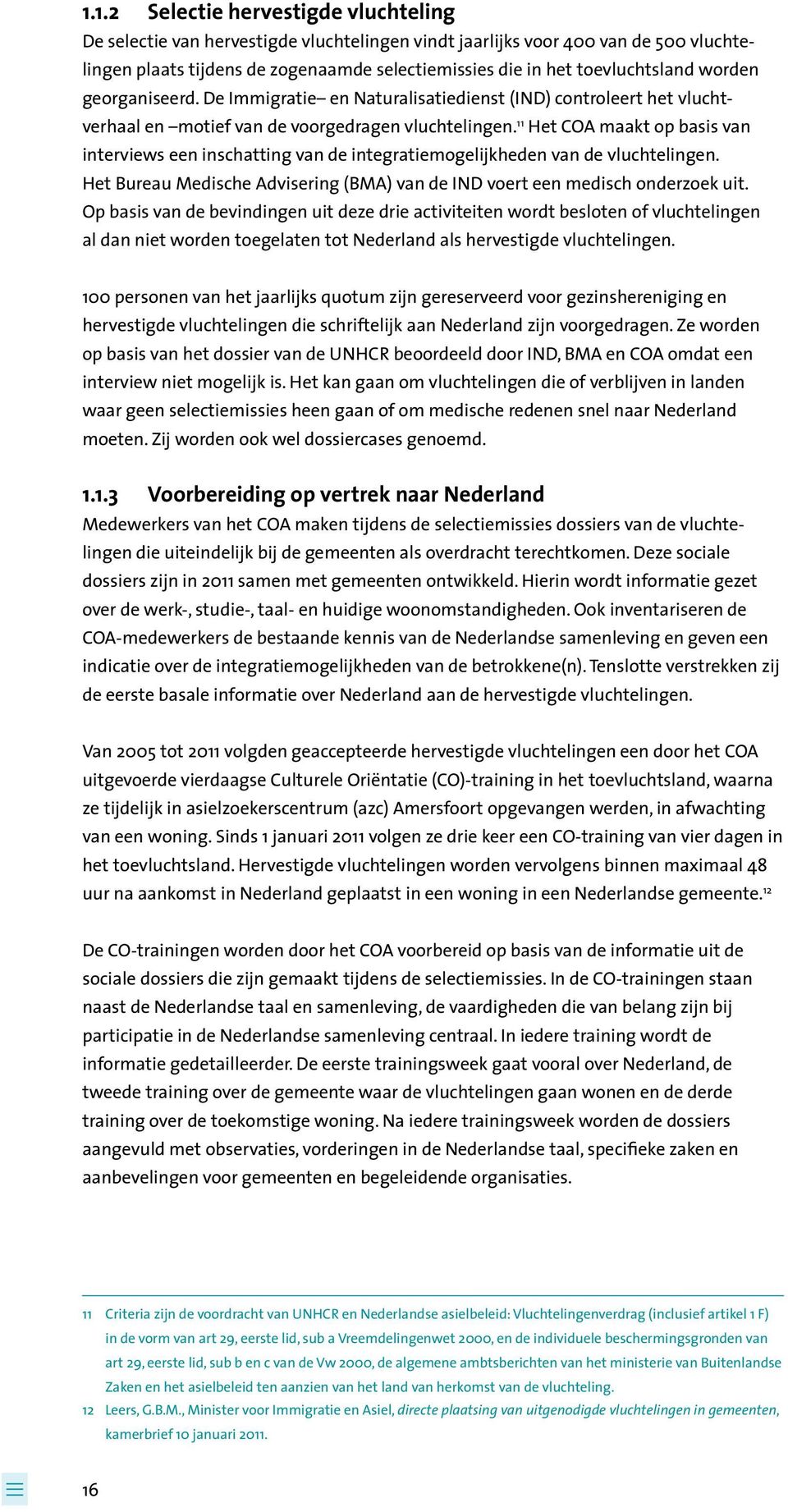 11 Het COA maakt op basis van interviews een inschatting van de integratiemogelijkheden van de vluchtelingen. Het Bureau Medische Advisering (BMA) van de IND voert een medisch onderzoek uit.