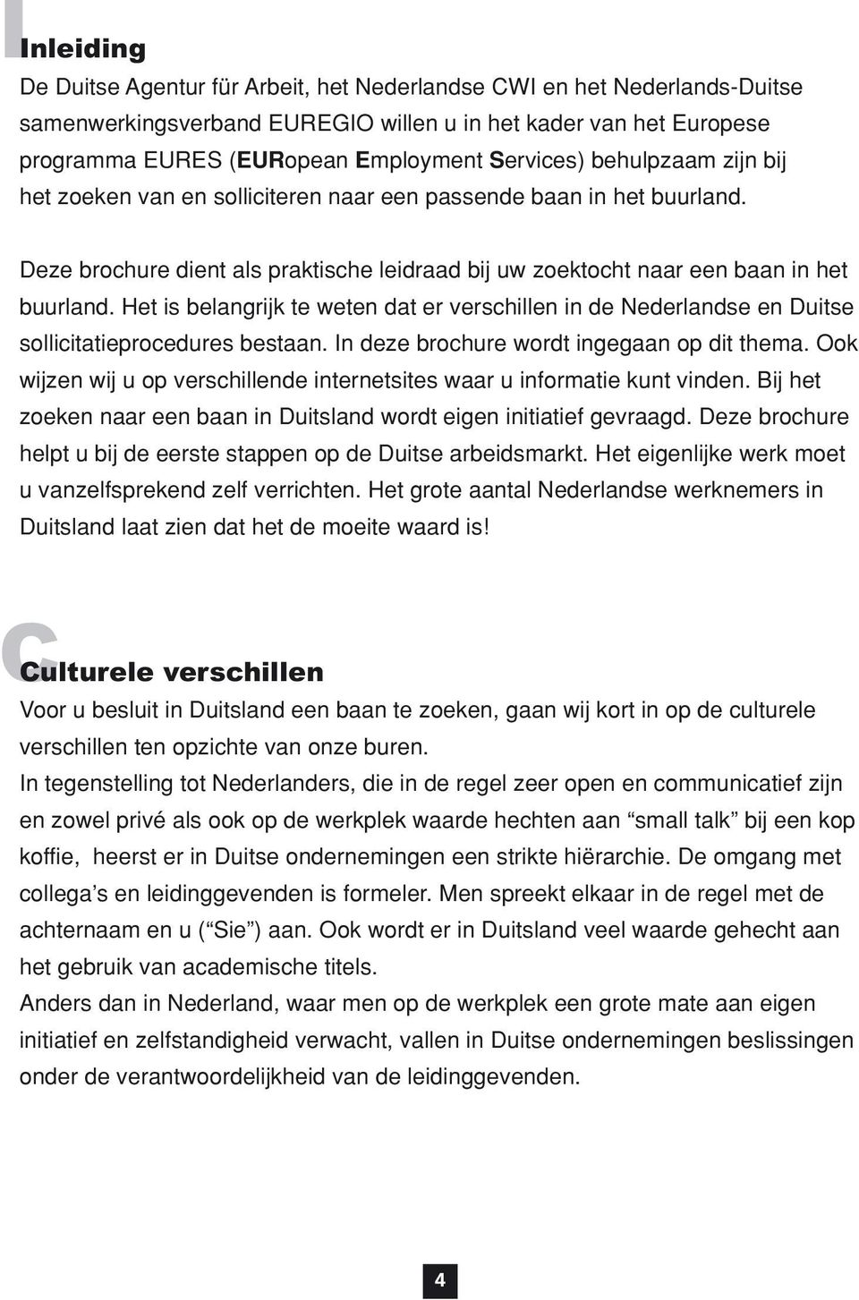 Het is belangrijk te weten dat er verschillen in de Nederlandse en Duitse sollicitatieprocedures bestaan. In deze brochure wordt ingegaan op dit thema.