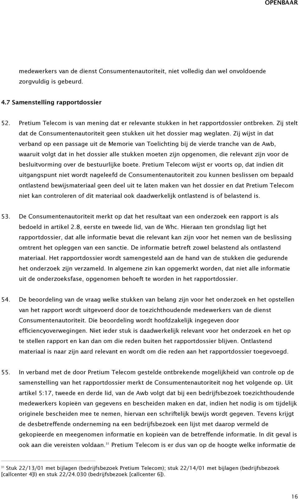 Zij wijst in dat verband op een passage uit de Memorie van Toelichting bij de vierde tranche van de Awb, waaruit volgt dat in het dossier alle stukken moeten zijn opgenomen, die relevant zijn voor de