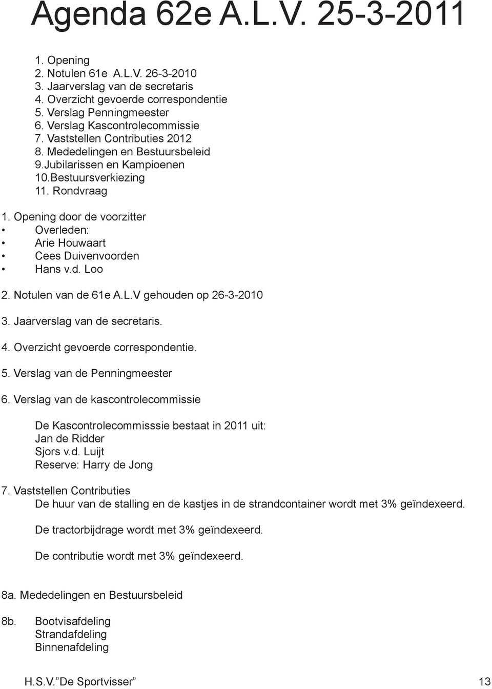 Opening door de voorzitter Overleden: Arie Houwaart Cees Duivenvoorden Hans v.d. Loo 2. Notulen van de 61e A.L.V gehouden op 26-3-2010 3. Jaarverslag van de secretaris. 4.