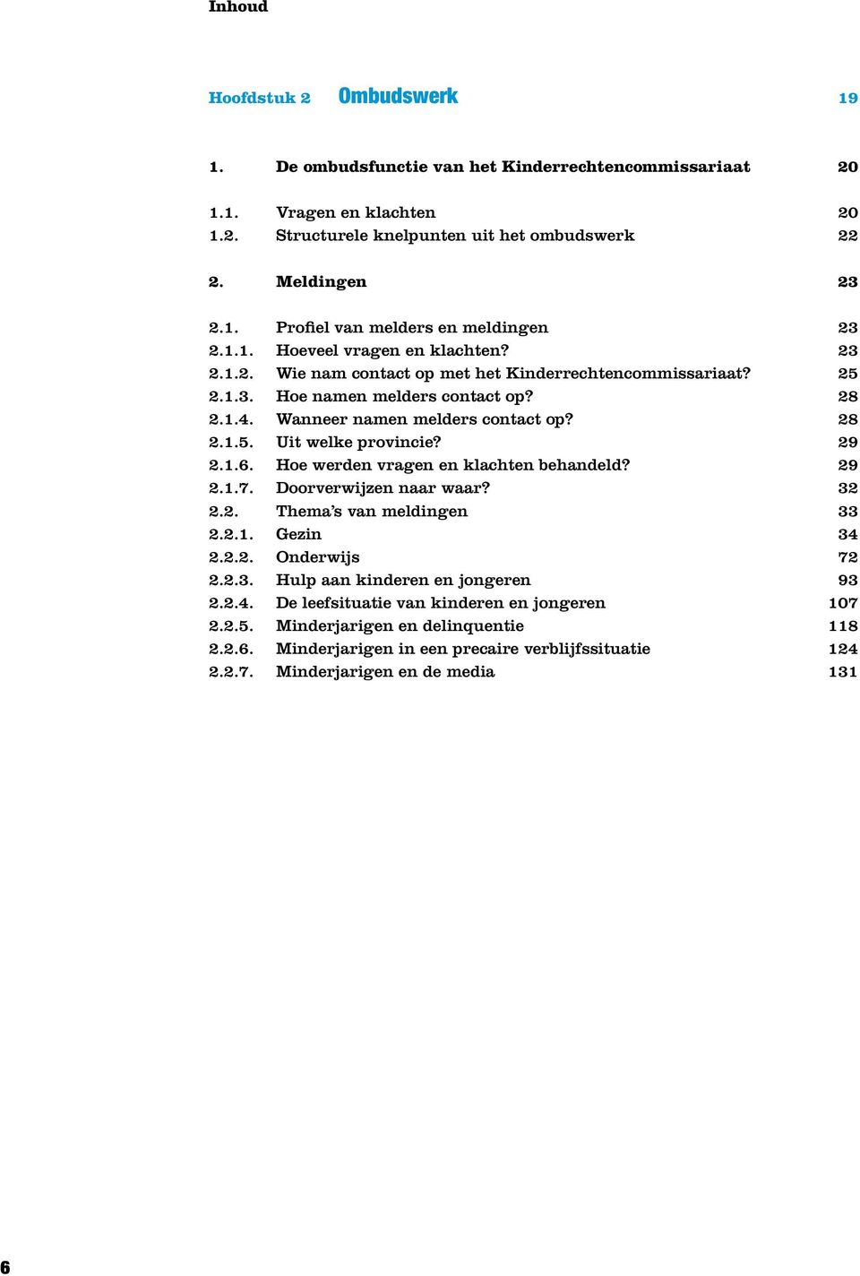 29 2.1.6. Hoe werden vragen en klachten behandeld? 29 2.1.7. Doorverwijzen naar waar? 32 2.2. Thema s van meldingen 33 2.2.1. Gezin 34 2.2.2. Onderwijs 72 2.2.3. Hulp aan kinderen en jongeren 93 2.2.4. De leefsituatie van kinderen en jongeren 107 2.