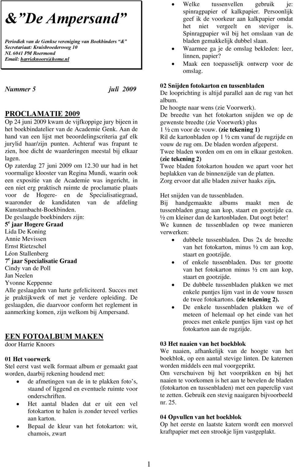 Aan de hand van een lijst met beoordelingscriteria gaf elk jurylid haar/zijn punten. Achteraf was frapant te zien, hoe dicht de waarderingen meestal bij elkaar lagen. Op zaterdag 27 juni 2009 om 12.