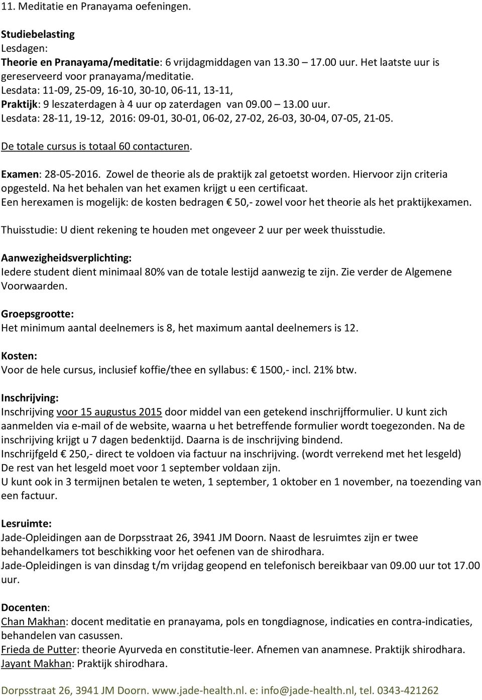 Lesdata: 28-11, 19-12, 2016: 09-01, 30-01, 06-02, 27-02, 26-03, 30-04, 07-05, 21-05. De totale cursus is totaal 60 contacturen. Examen: 28-05-2016.