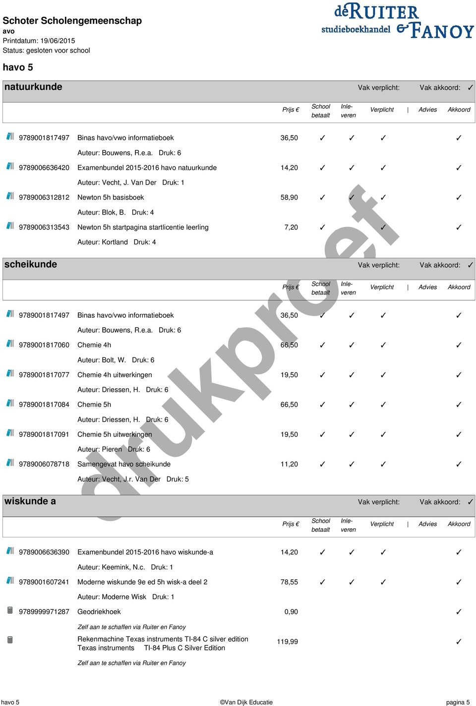 Druk: 4 9789006313543 Newton 5h startpagina startlicentie leerling 7,20 Auteur: Kortland Druk: 4 scheikunde Vak verplicht: Vak akkoord: 9789001817497 Binas h/vwo informatieboek 36,50 Auteur: Bouwens,