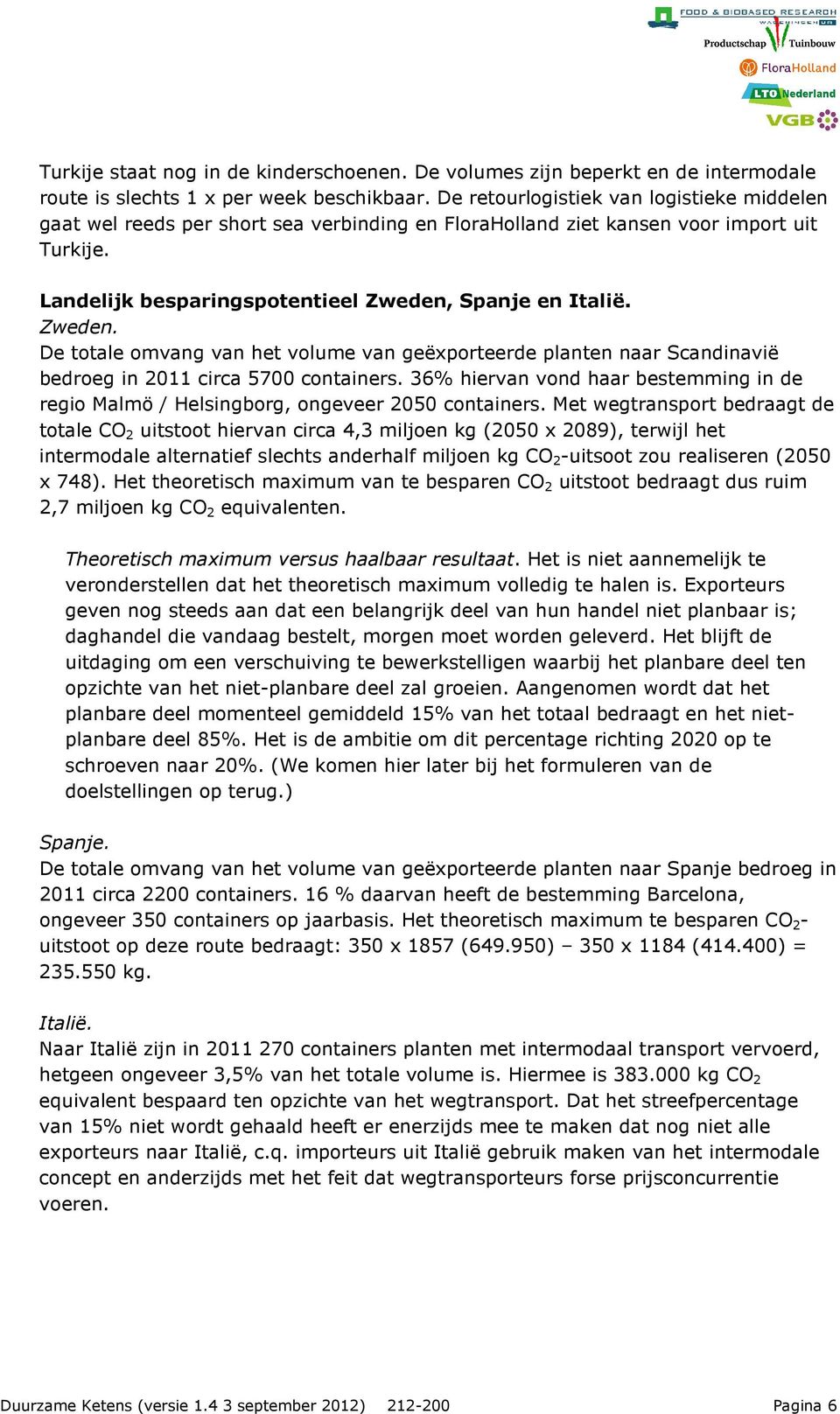 Spanje en Italië. Zweden. De totale omvang van het volume van geëxporteerde planten naar Scandinavië bedroeg in 2011 circa 5700 containers.