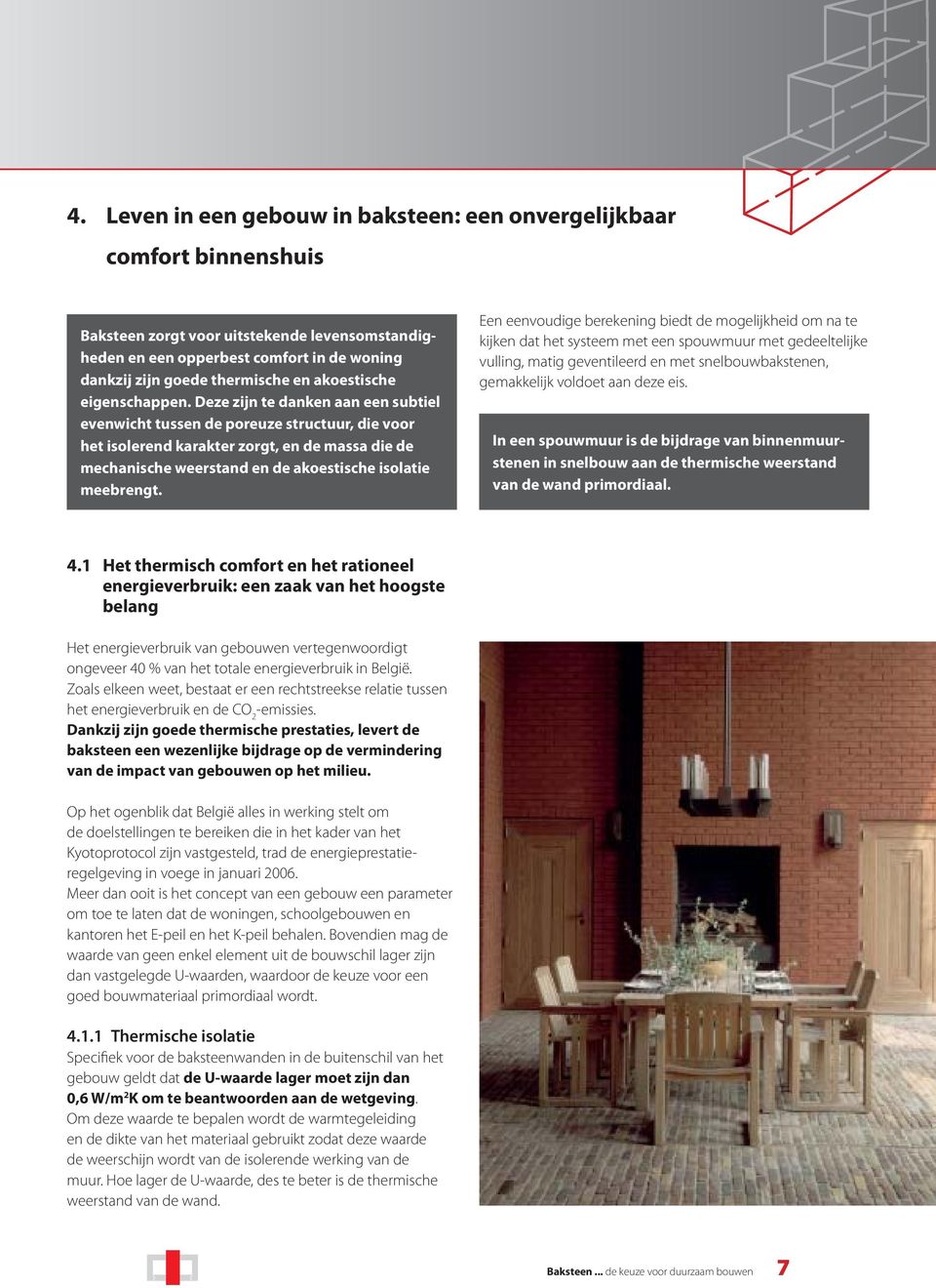 Deze zijn te danken aan een subtiel evenwicht tussen de poreuze structuur, die voor het isolerend karakter zorgt, en de massa die de mechanische weerstand en de akoestische isolatie meebrengt.