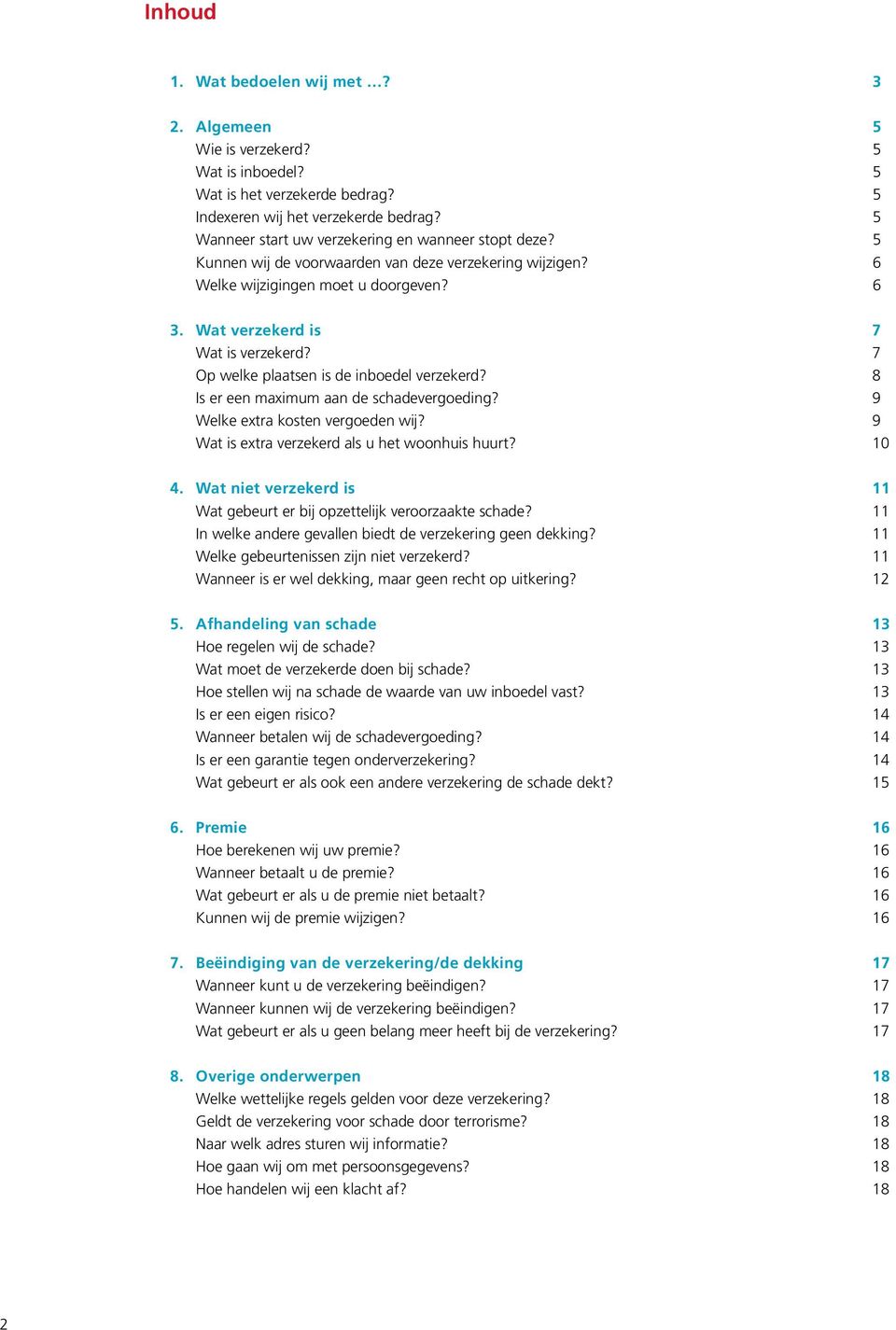 7 Op welke plaatsen is de inboedel verzekerd? 8 Is er een maximum aan de schadevergoeding? 9 Welke extra kosten vergoeden wij? 9 Wat is extra verzekerd als u het woonhuis huurt? 10 4.