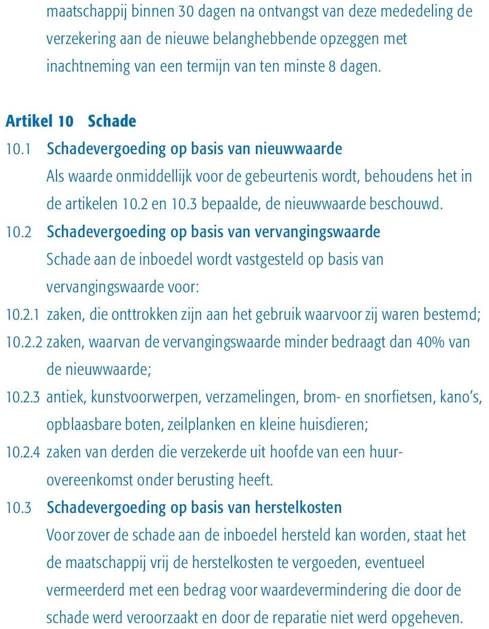 2 en 10.3 bepaalde, de nieuwwaarde beschouwd. 10.2 Schadevergoeding op basis van vervangingswaarde Schade aan de inboedel wordt vastgesteld op basis van vervangingswaarde voor: 10.2.1 zaken, die onttrokken zijn aan het gebruik waarvoor zij waren bestemd; 10.