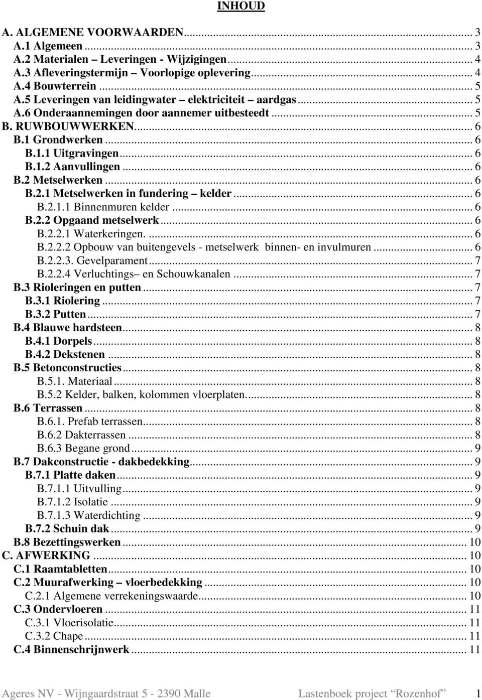 .. 6 B.2.1 Metselwerken in fundering kelder... 6 B.2.1.1 Binnenmuren kelder... 6 B.2.2 Opgaand metselwerk... 6 B.2.2.1 Waterkeringen.... 6 B.2.2.2 Opbouw van buitengevels - metselwerk binnen- en invulmuren.