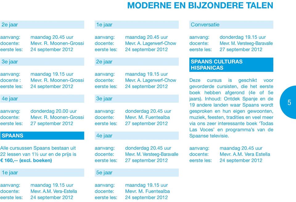 15 uur docente: Mevr. A. Lagerwerf-Chow 3e jaar aanvang: donderdag 20.45 uur docente: Mevr. M. Fuentealba 4e jaar Spaans Culturas Hispanicas Deze cursus is geschikt voor gevorderde cursisten, die het eerste boek hebben afgerond (4e of 5e jaars).