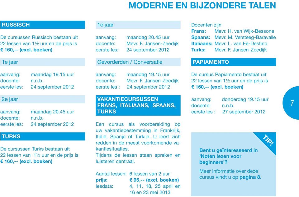 15 uur docente: n.n.b. aanvang: maandag 19.15 uur docente: Mevr. F. Jansen-Zeedijk eerste les : 24 september 2012 De cursus Papiamento bestaat uit 22 lessen van 1½ uur en de prijs is 160,-- (excl.