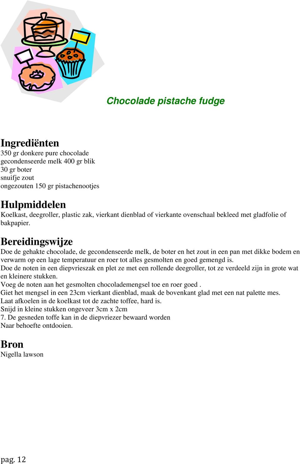 Bereidingswijze Doe de gehakte chocolade, de gecondenseerde melk, de boter en het zout in een pan met dikke bodem en verwarm op een lage temperatuur en roer tot alles gesmolten en goed gemengd is.