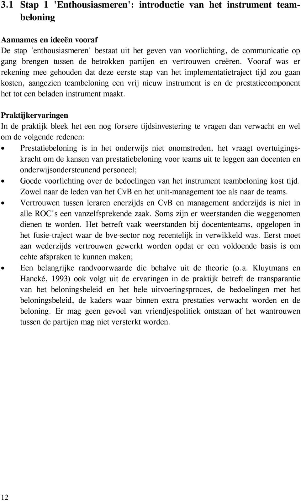 Vooraf was er rekening mee gehouden dat deze eerste stap van het implementatietraject tijd zou gaan kosten, aangezien teambeloning een vrij nieuw instrument is en de prestatiecomponent het tot een