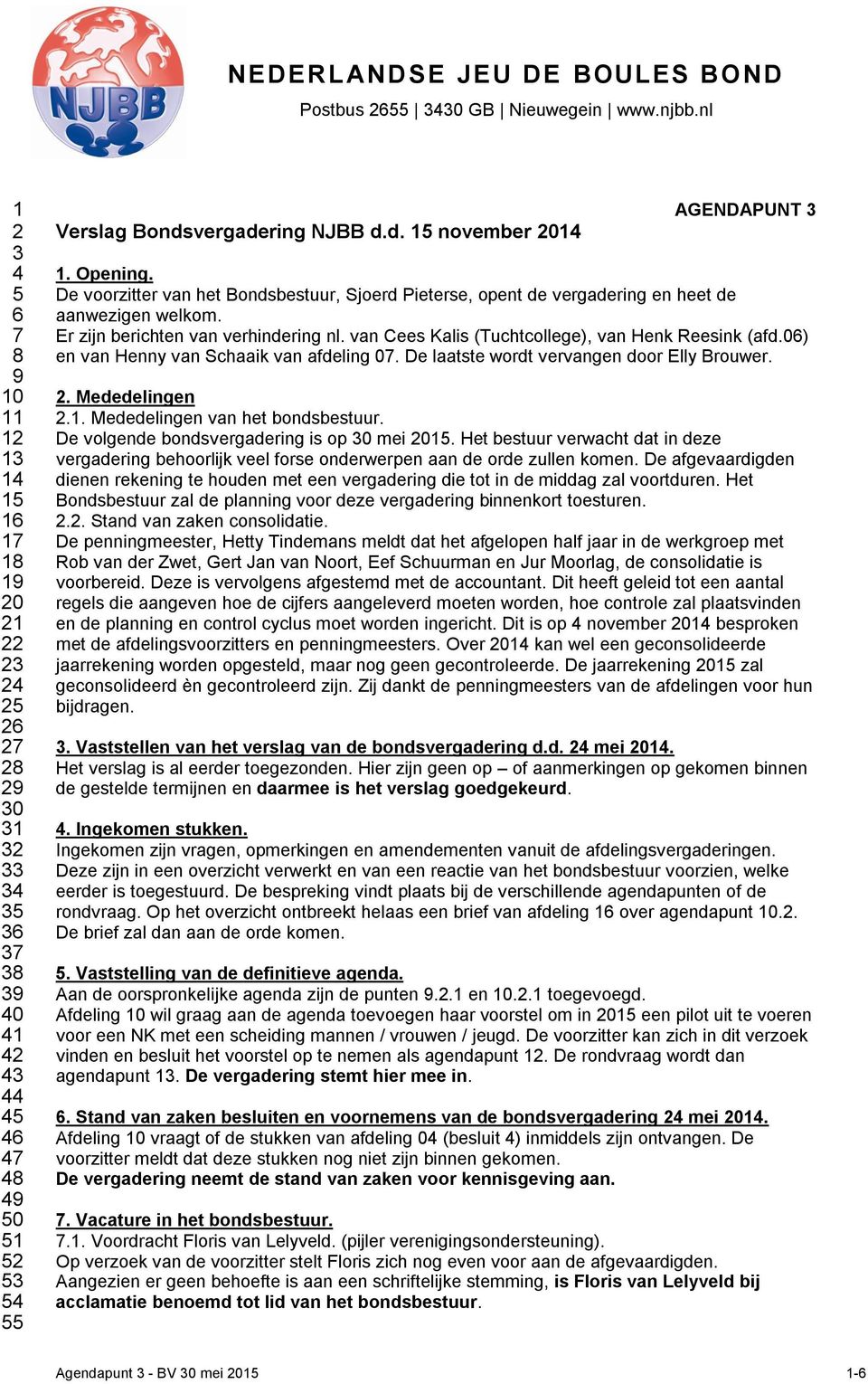 van Cees Kalis (Tuchtcollege), van Henk Reesink (afd.06) en van Henny van Schaaik van afdeling 07. De laatste wordt vervangen door Elly Brouwer. 2. Mededelingen 2.1. Mededelingen van het bondsbestuur.