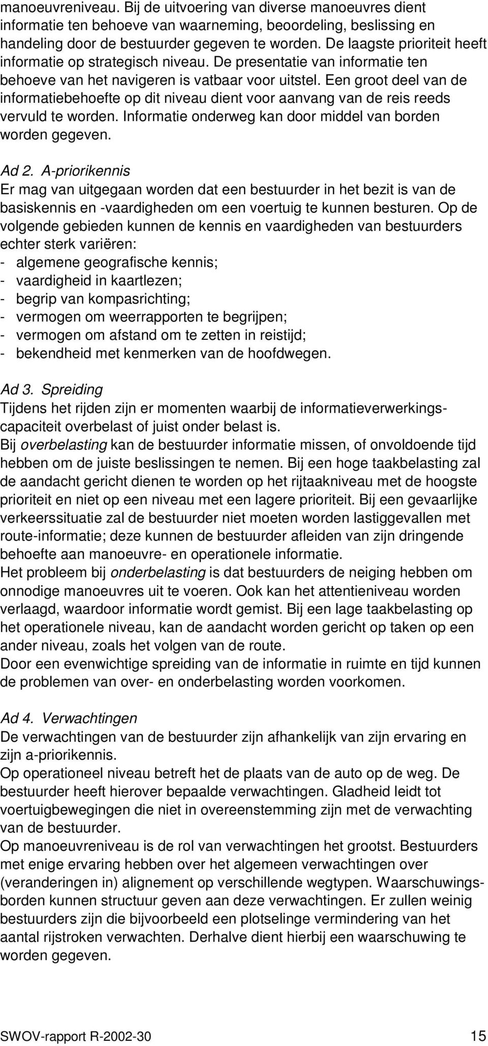 Een groot deel van de informatiebehoefte op dit niveau dient voor aanvang van de reis reeds vervuld te worden. Informatie onderweg kan door middel van borden worden gegeven. Ad 2.