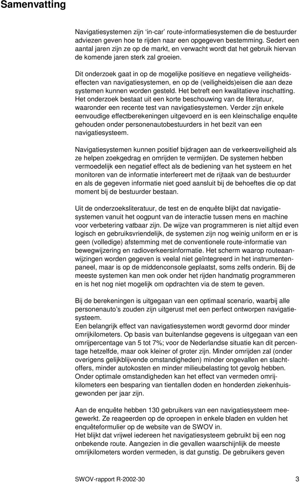 Dit onderzoek gaat in op de mogelijke positieve en negatieve veiligheidseffecten van navigatiesystemen, en op de (veiligheids)eisen die aan deze systemen kunnen worden gesteld.