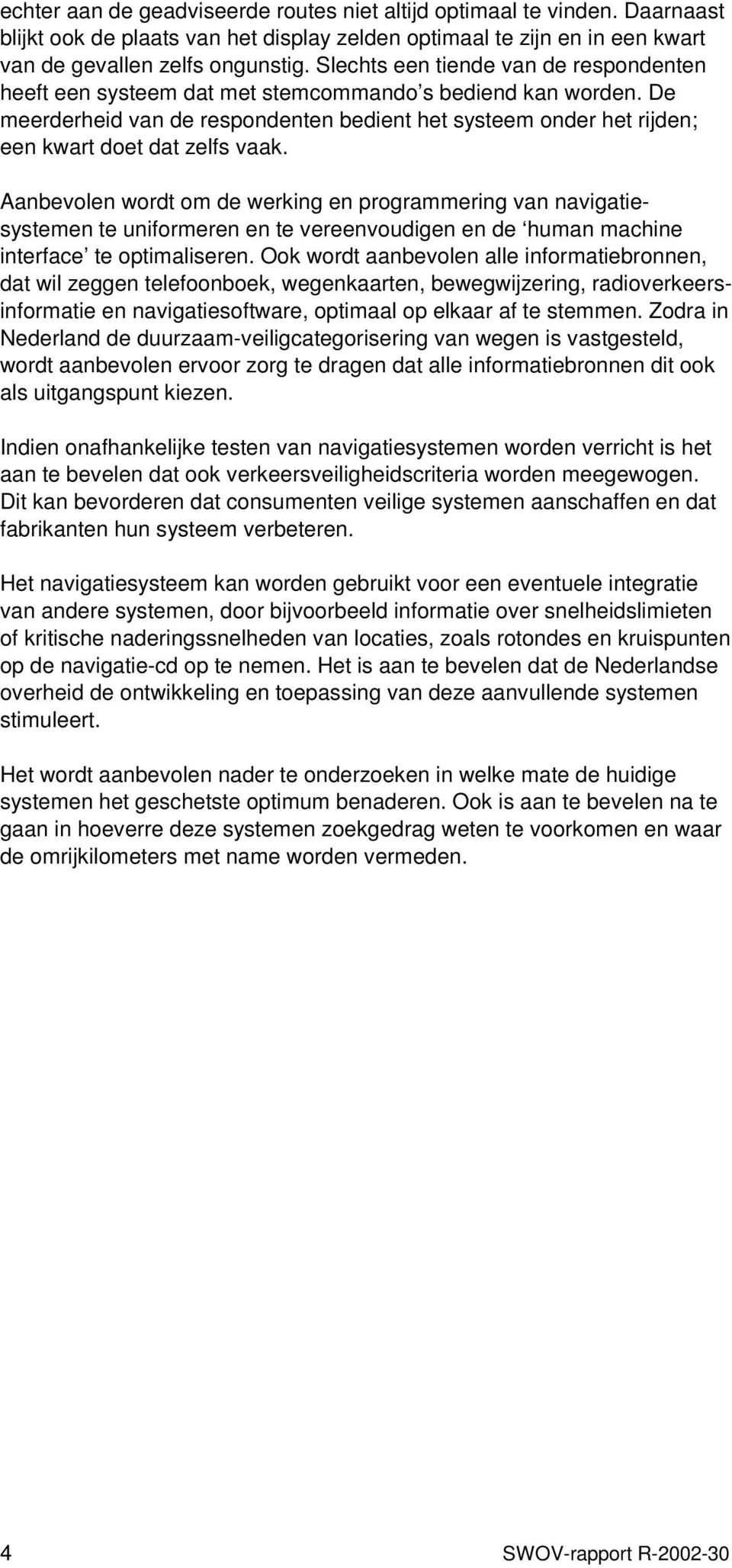 De meerderheid van de respondenten bedient het systeem onder het rijden; een kwart doet dat zelfs vaak.