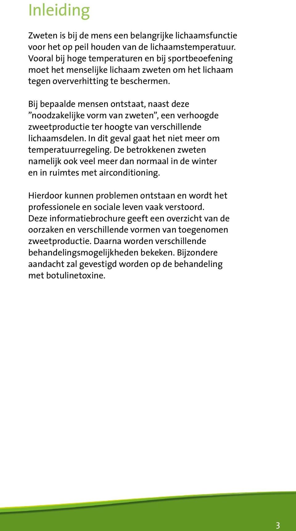 Bij bepaalde mensen ontstaat, naast deze noodzakelijke vorm van zweten, een verhoogde zweetproductie ter hoogte van verschillende lichaamsdelen. In dit geval gaat het niet meer om temperatuurregeling.