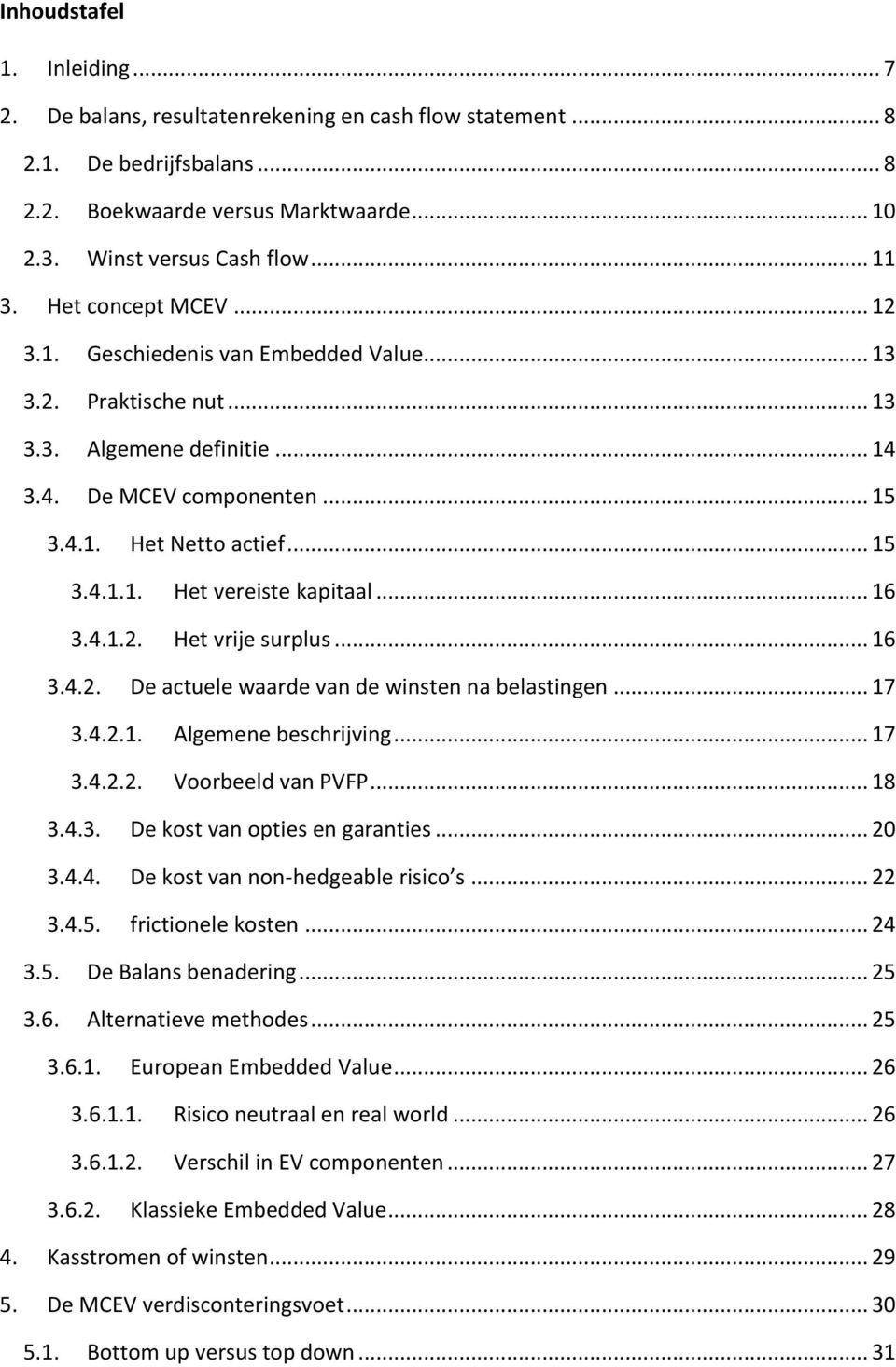 .. 16 3.4.1.2. Het vrije surplus... 16 3.4.2. De actuele waarde van de winsten na belastingen... 17 3.4.2.1. Algemene beschrijving... 17 3.4.2.2. Voorbeeld van PVFP... 18 3.4.3. De kost van opties en garanties.