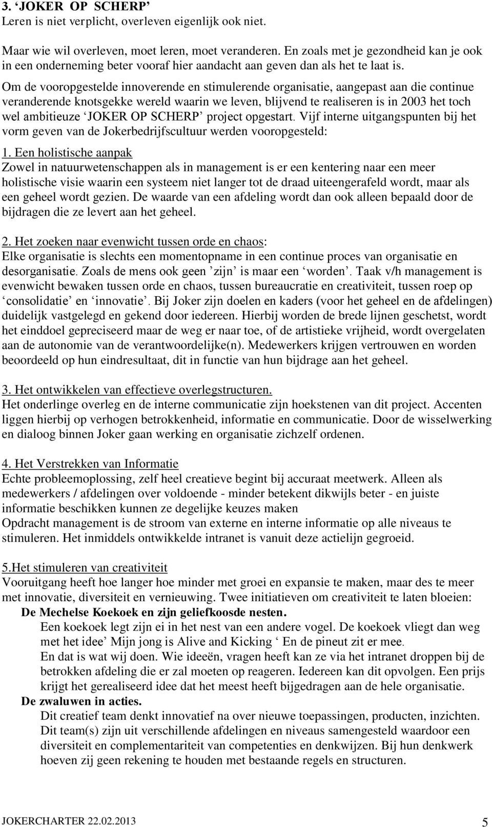 Om de vooropgestelde innoverende en stimulerende organisatie, aangepast aan die continue veranderende knotsgekke wereld waarin we leven, blijvend te realiseren is in 2003 het toch wel ambitieuze