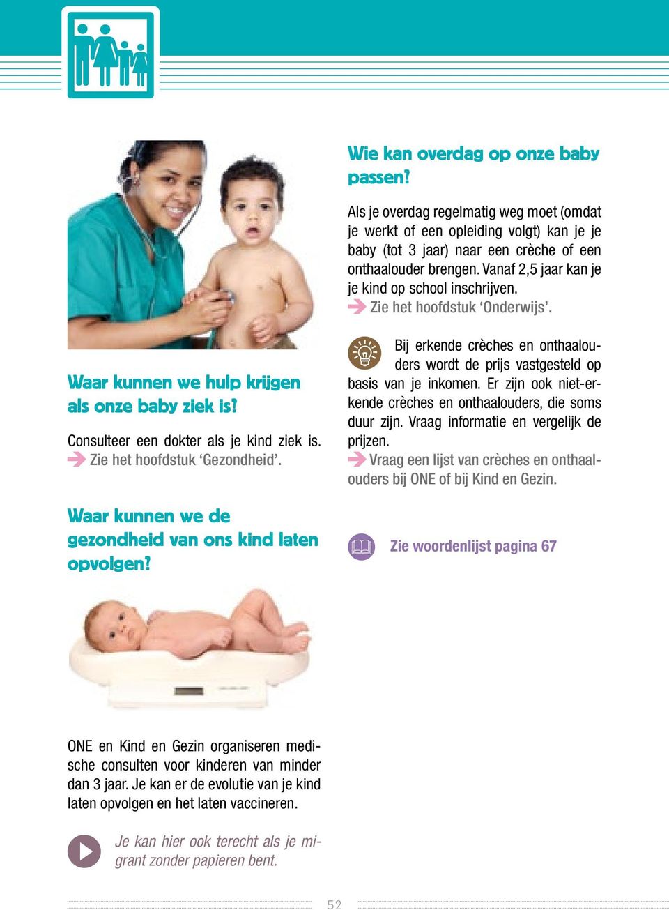 Zie het hoofdstuk Gezondheid. Waar kunnen we de gezondheid van ons kind laten opvolgen? Bij erkende crèches en onthaalouders wordt de prijs vastgesteld op basis van je inkomen.