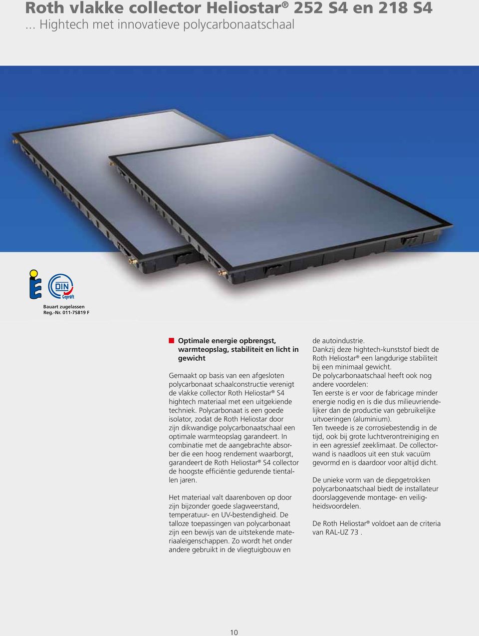 S4 hightech materiaal met een uitgekiende techniek. Polycarbonaat is een goede isolator, zodat de Roth Heliostar door zijn dikwandige polycarbonaatschaal een optimale warmteopslag garandeert.