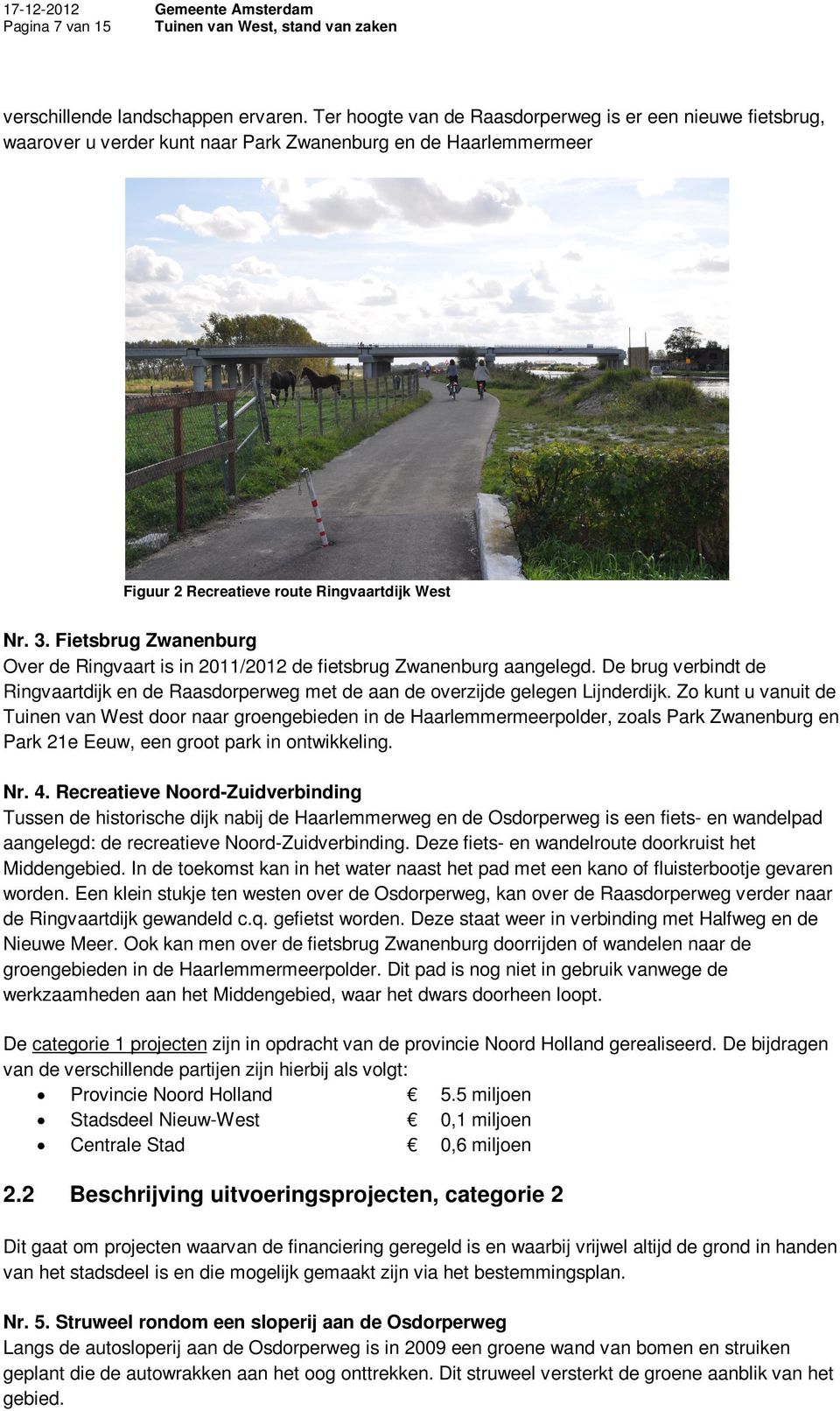 Fietsbrug Zwanenburg Over de Ringvaart is in 2011/2012 de fietsbrug Zwanenburg aangelegd. De brug verbindt de Ringvaartdijk en de Raasdorperweg met de aan de overzijde gelegen Lijnderdijk.