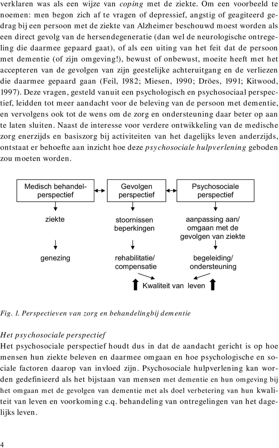 hersendegeneratie (dan wel de neurologische ontregeling die daarmee gepaard gaat), of als een uiting van het feit dat de persoon met dementie (of zijn omgeving!