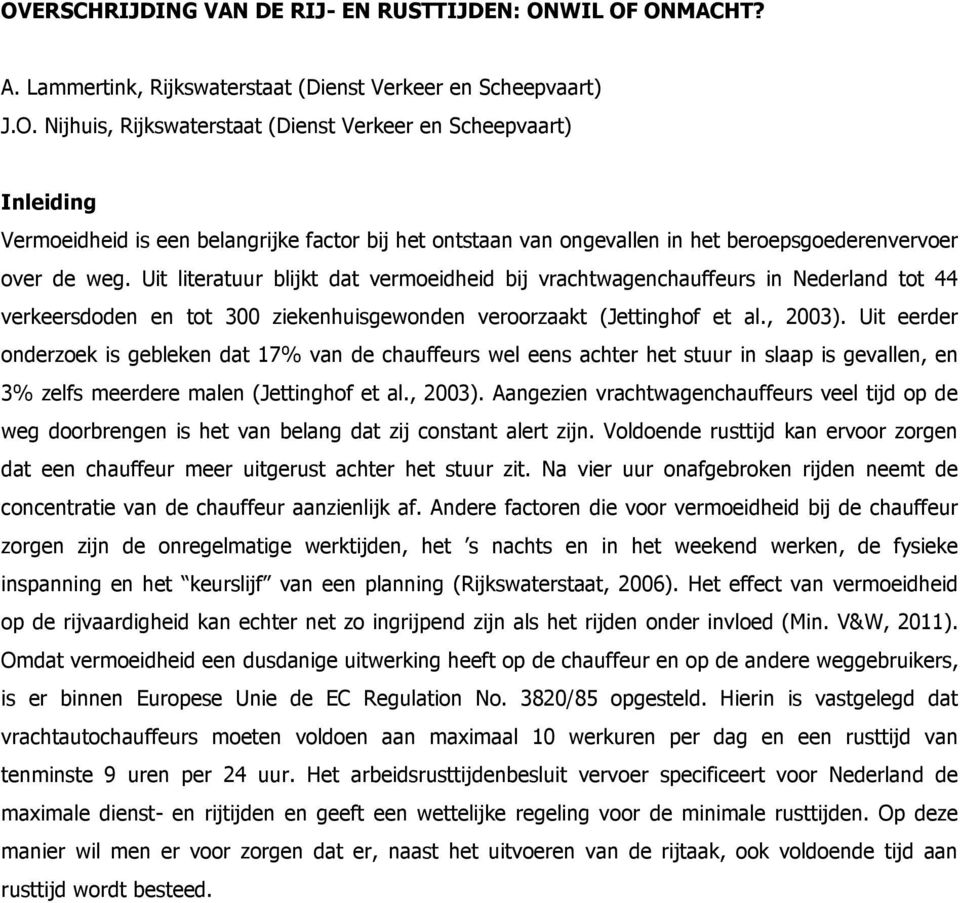 Uit eerder onderzoek is gebleken dat 17% van de chauffeurs wel eens achter het stuur in slaap is gevallen, en 3% zelfs meerdere malen (Jettinghof et al., 2003).