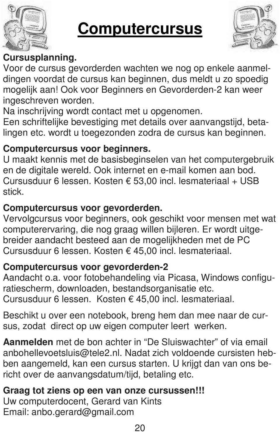 wordt u toegezonden zodra de cursus kan beginnen. Computercursus voor beginners. U maakt kennis met de basisbeginselen van het computergebruik en de digitale wereld.