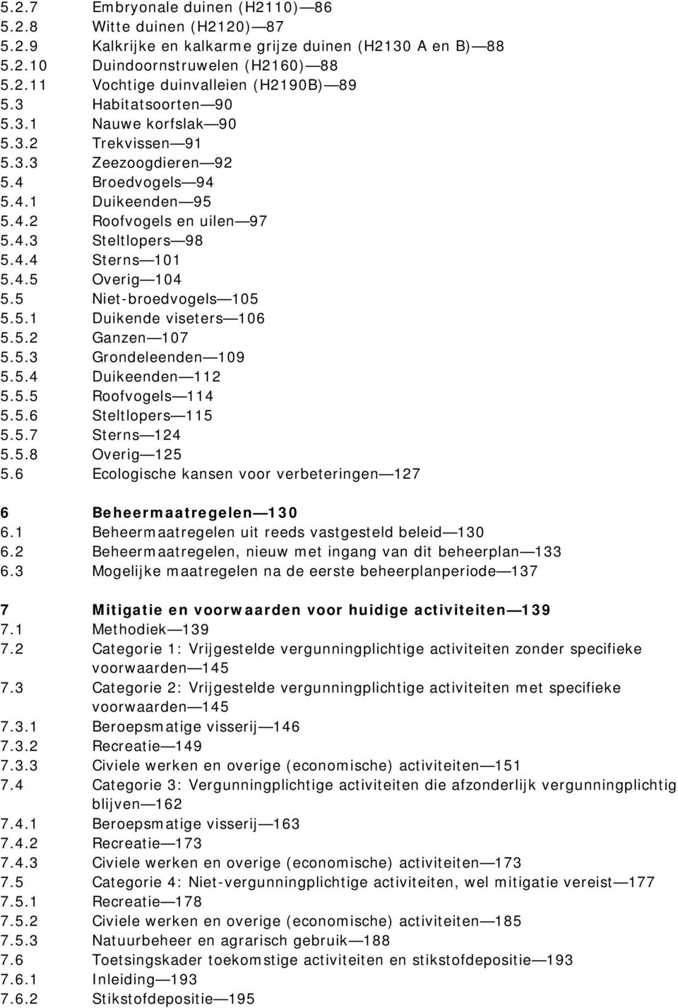 5 Niet-broedvogels 105 5.5.1 Duikende viseters 106 5.5.2 Ganzen 107 5.5.3 Grondeleenden 109 5.5.4 Duikeenden 112 5.5.5 Roofvogels 114 5.5.6 Steltlopers 115 5.5.7 Sterns 124 5.5.8 Overig 125 5.