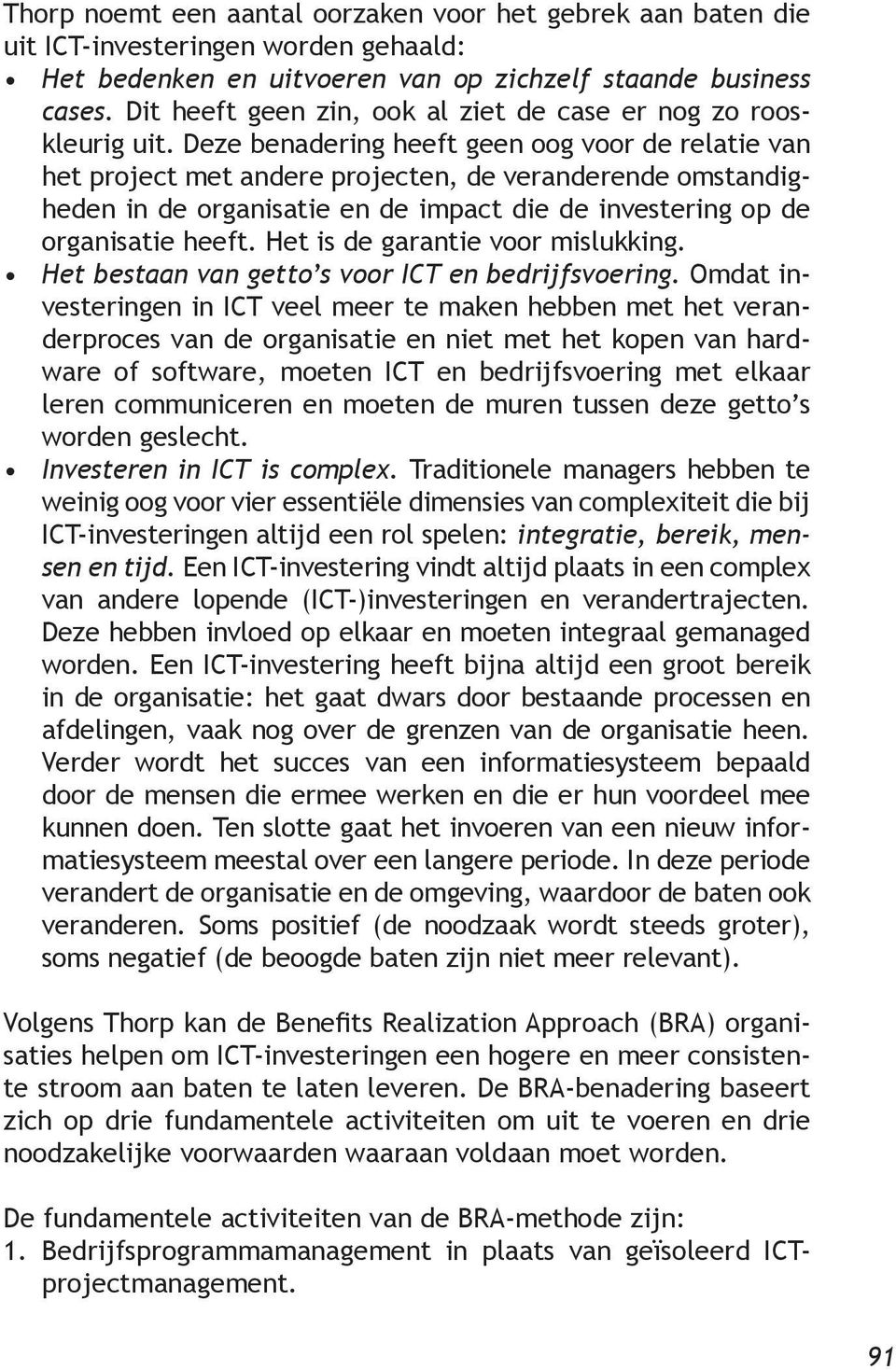 Deze benadering heeft geen oog voor de relatie van het project met andere projecten, de veranderende omstandigheden in de organisatie en de impact die de investering op de organisatie heeft.