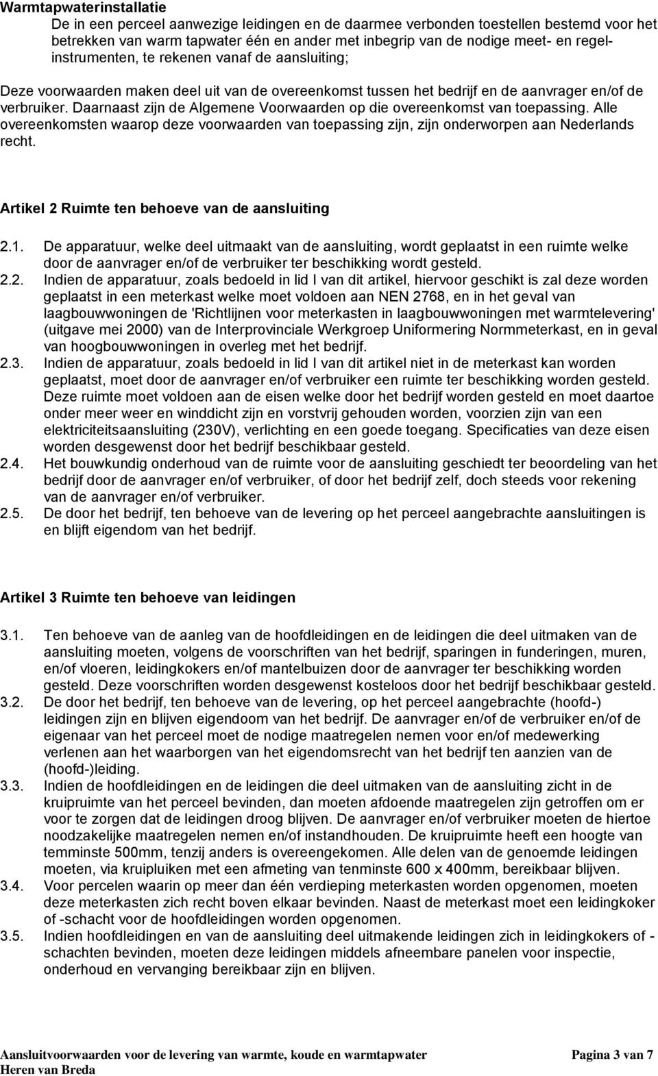 Daarnaast zijn de Algemene Voorwaarden op die overeenkomst van toepassing. Alle overeenkomsten waarop deze voorwaarden van toepassing zijn, zijn onderworpen aan Nederlands recht.