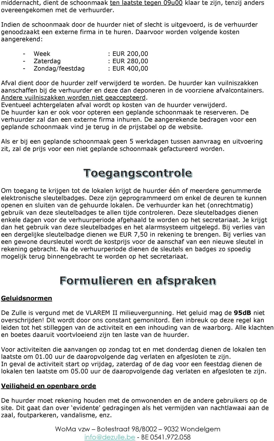 Daarvoor worden volgende kosten aangerekend: - Week : EUR 200,00 - Zaterdag : EUR 280,00 - Zondag/feestdag : EUR 400,00 Afval dient door de huurder zelf verwijderd te worden.