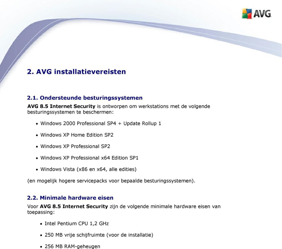 Home Edition SP2 Windows XP Professional SP2 Windows XP Professional x64 Edition SP1 Windows Vista (x86 en x64, alle edities) (en mogelijk hogere servicepacks