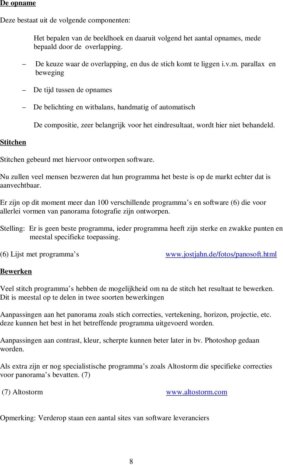 te liggen i.v.m. parallax en beweging De tijd tussen de opnames De belichting en witbalans, handmatig of automatisch De compositie, zeer belangrijk voor het eindresultaat, wordt hier niet behandeld.