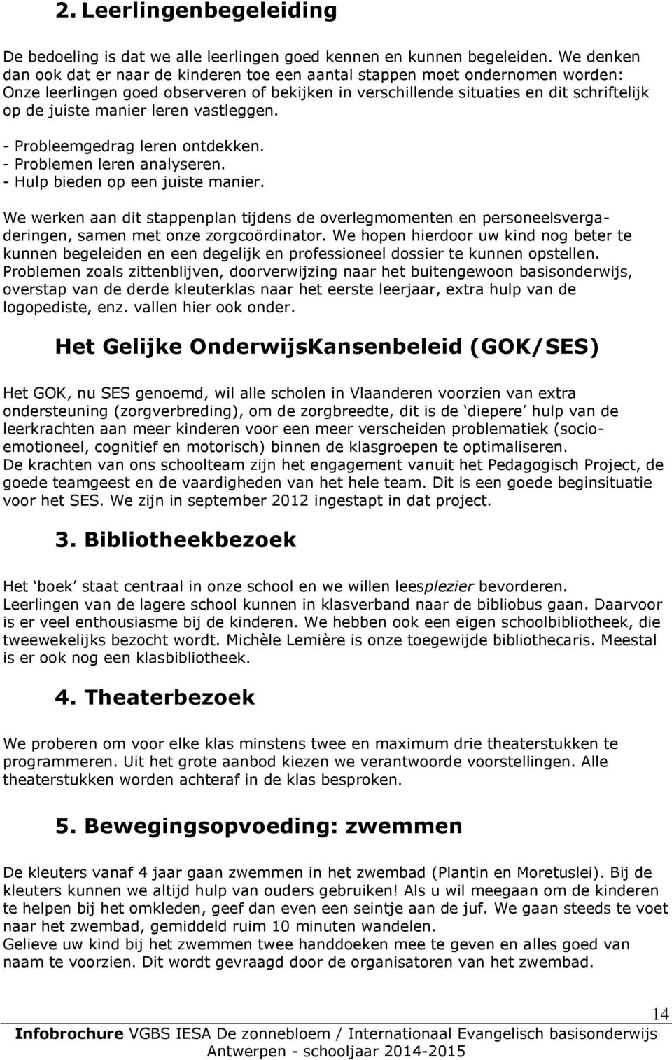 leren vastleggen. - Probleemgedrag leren ontdekken. - Problemen leren analyseren. - Hulp bieden op een juiste manier.