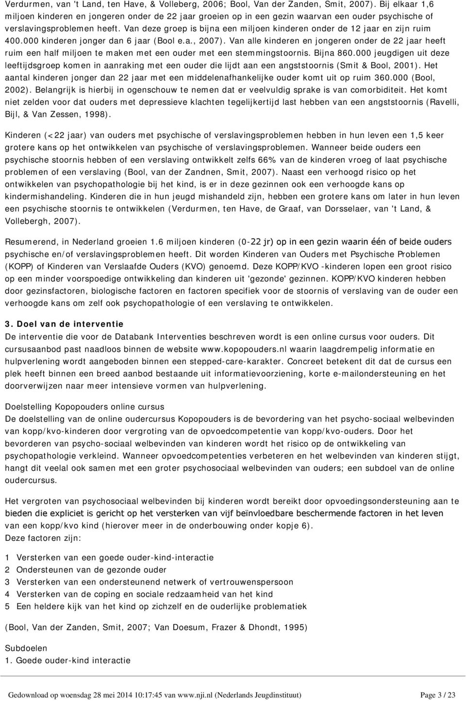 Van deze groep is bijna een miljoen kinderen onder de 12 jaar en zijn ruim 400.000 kinderen jonger dan 6 jaar (Bool e.a., 2007).