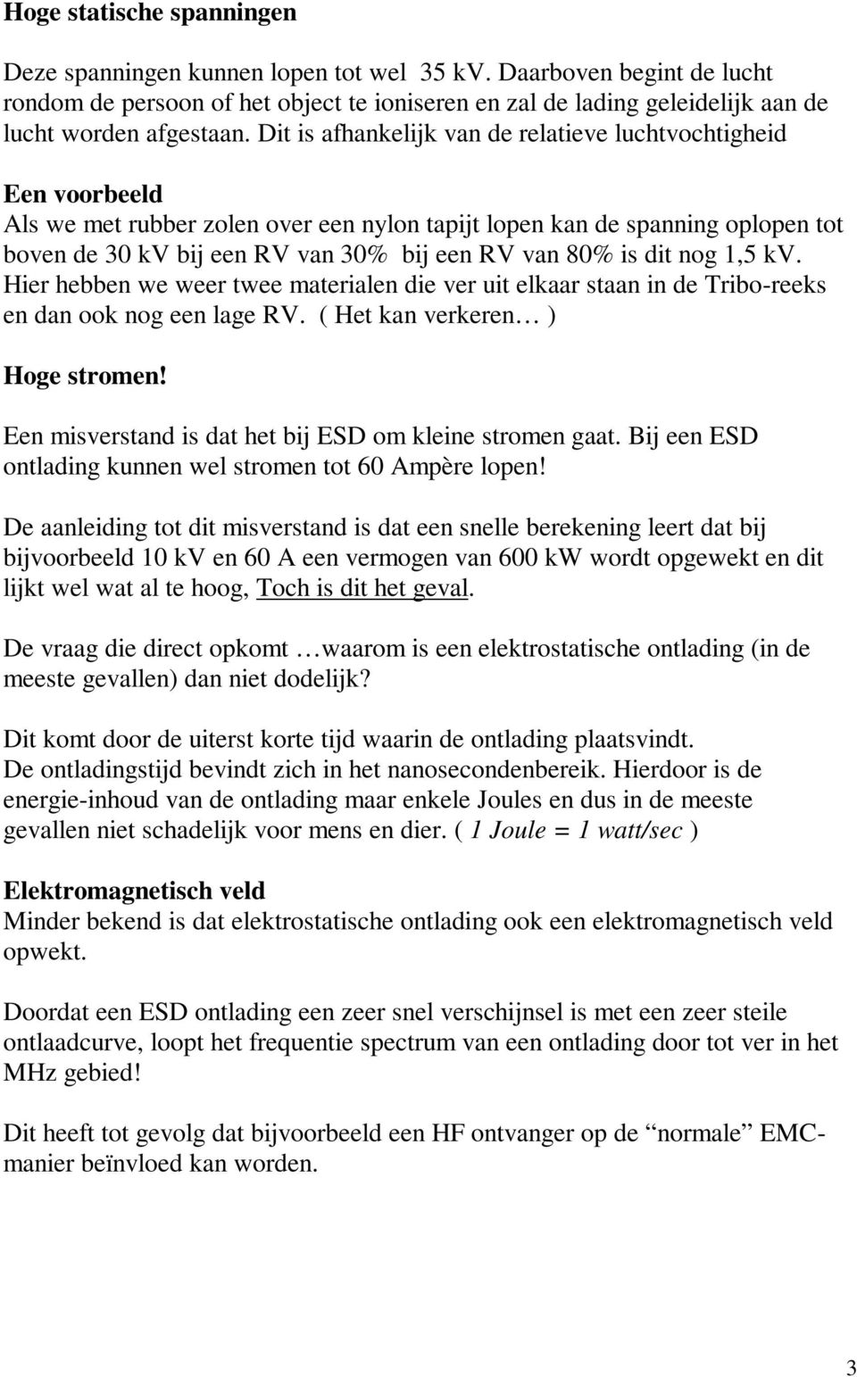 is dit nog 1,5 kv. Hier hebben we weer twee materialen die ver uit elkaar staan in de Tribo-reeks en dan ook nog een lage RV. ( Het kan verkeren ) Hoge stromen!